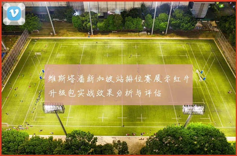 维斯塔潘新加坡站排位赛展示红牛升级包实战效果分析与评估