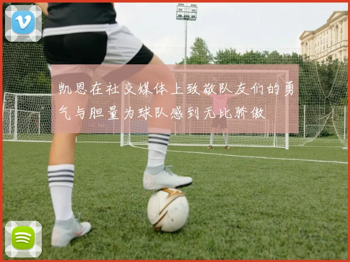 凯恩在社交媒体上致敬队友们的勇气与胆量为球队感到无比骄傲