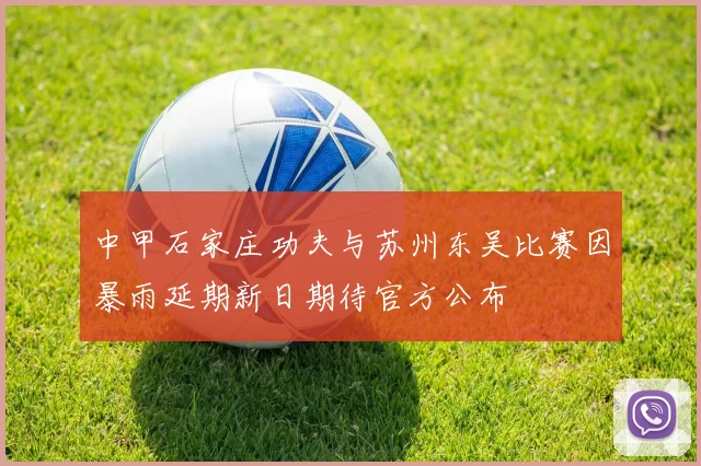 中甲石家庄功夫与苏州东吴比赛因暴雨延期新日期待官方公布