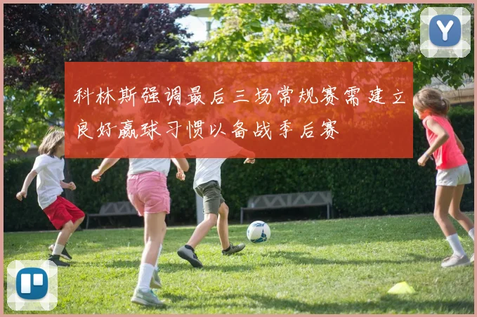 科林斯强调最后三场常规赛需建立良好赢球习惯以备战季后赛