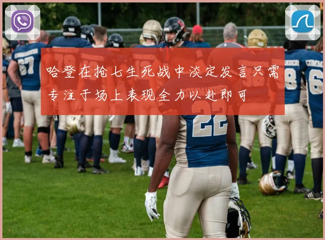 哈登在抢七生死战中淡定发言只需专注于场上表现全力以赴即可