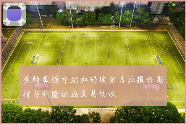 多特蒙德计划加码埃尔马拉报价期待与科隆达成交易协议