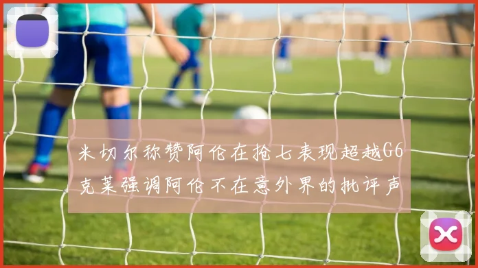 米切尔称赞阿伦在抢七表现超越G6克莱强调阿伦不在意外界的批评声音