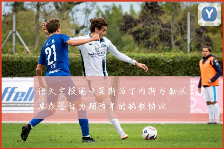 德天空报道卡莱斯马丁内斯与勒沃库森签订为期两年的执教协议