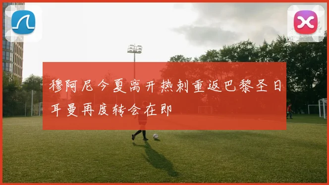 穆阿尼今夏离开热刺重返巴黎圣日耳曼再度转会在即