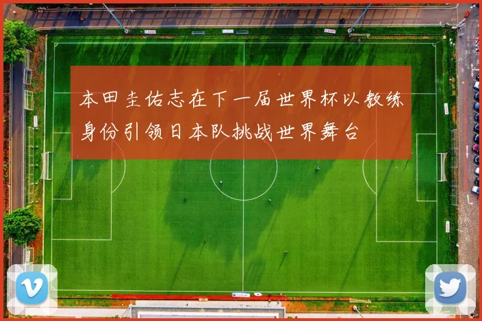本田圭佑志在下一届世界杯以教练身份引领日本队挑战世界舞台